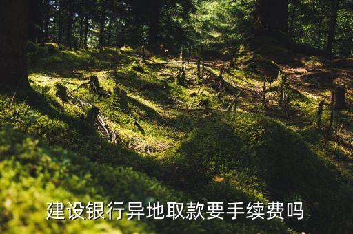 建設銀行異地取款要手續(xù)費嗎