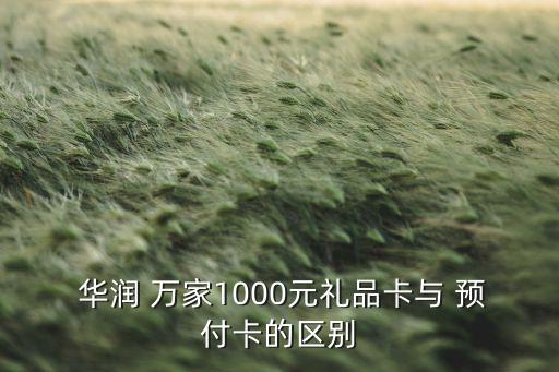  華潤(rùn) 萬(wàn)家1000元禮品卡與 預(yù)付卡的區(qū)別