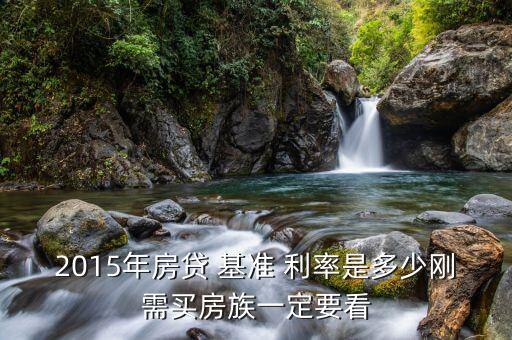 2015年房貸 基準(zhǔn) 利率是多少剛需買房族一定要看