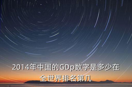 2014年中國(guó)的GDp數(shù)字是多少在全世界排名第幾