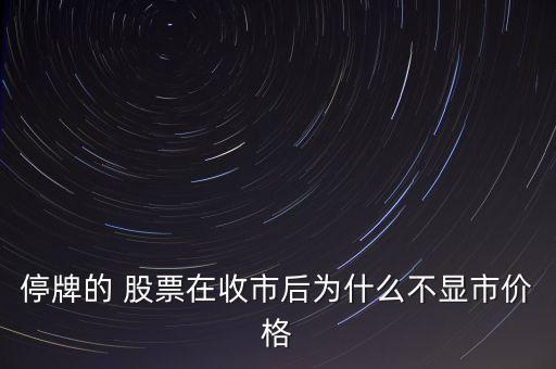 停牌的 股票在收市后為什么不顯市價(jià)格