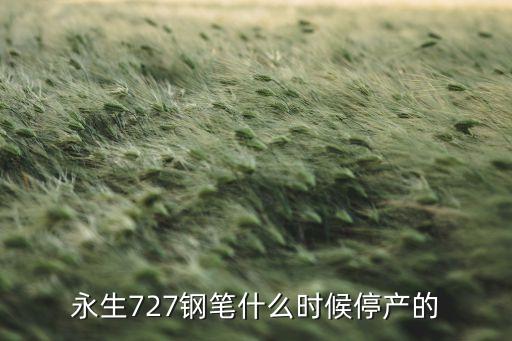 永生727鋼筆什么時候停產(chǎn)的