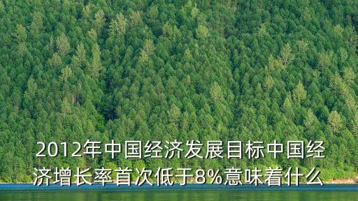  2012年中國經(jīng)濟(jì)發(fā)展目標(biāo)中國經(jīng)濟(jì)增長率首次低于8%意味著什么