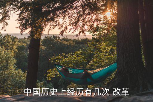 中國(guó)歷史上經(jīng)歷有幾次 改革