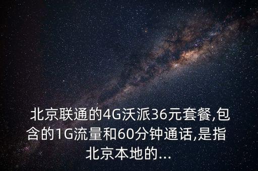  北京聯(lián)通的4G沃派36元套餐,包含的1G流量和60分鐘通話,是指 北京本地的...