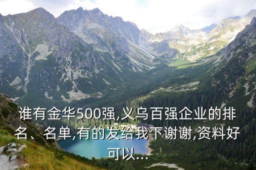 誰有金華500強(qiáng),義烏百?gòu)?qiáng)企業(yè)的排名、名單,有的發(fā)給我下謝謝,資料好可以...