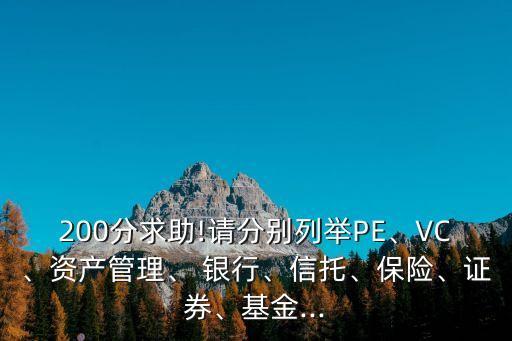 200分求助!請分別列舉PE、VC、資產(chǎn)管理、 銀行、信托、保險、證券、基金...