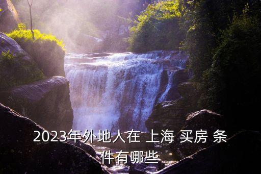 2023年外地人在 上海 買房 條件有哪些