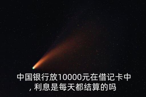  中國(guó)銀行放10000元在借記卡中, 利息是每天都結(jié)算的嗎