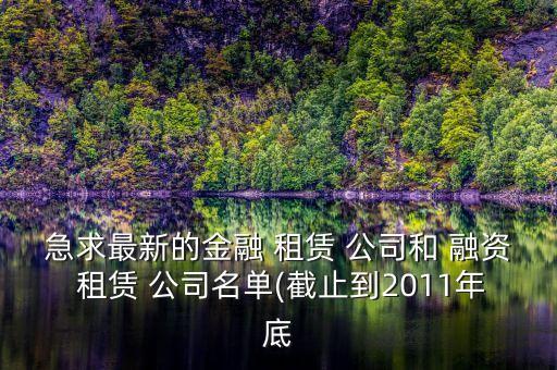 急求最新的金融 租賃 公司和 融資 租賃 公司名單(截止到2011年底