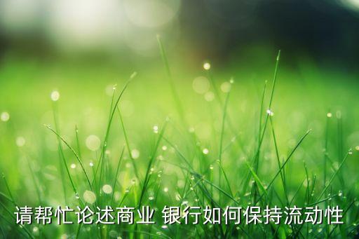 請(qǐng)幫忙論述商業(yè) 銀行如何保持流動(dòng)性