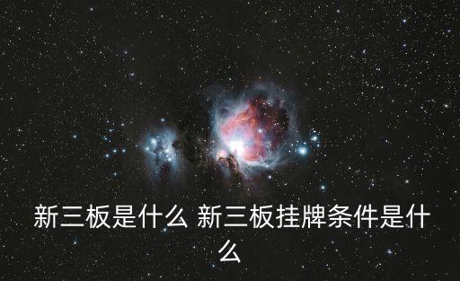  新三板是什么 新三板掛牌條件是什么