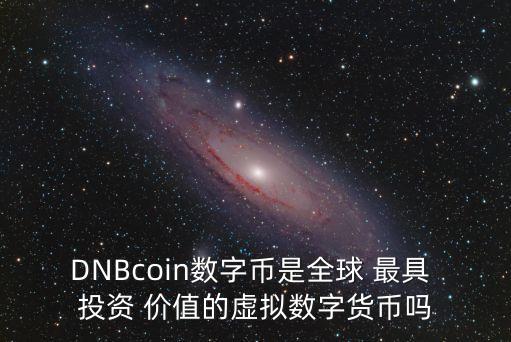 DNBcoin數(shù)字幣是全球 最具 投資 價值的虛擬數(shù)字貨幣嗎