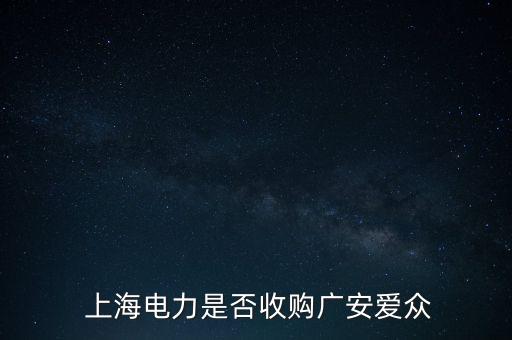  上海電力是否收購(gòu)廣安愛眾