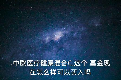 .中歐醫(yī)療健康混合C,這個 基金現(xiàn)在怎么樣可以買入嗎