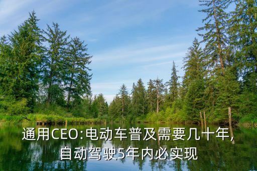 通用CEO:電動(dòng)車普及需要幾十年,自動(dòng)駕駛5年內(nèi)必實(shí)現(xiàn)