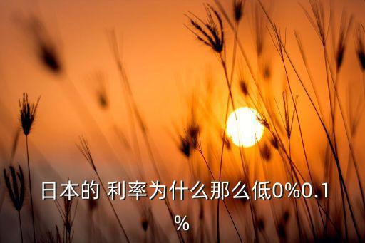 日本的 利率為什么那么低0%0.1%