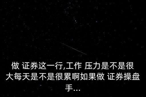 做 證券這一行,工作 壓力是不是很大每天是不是很累啊如果做 證券操盤手...