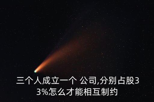  三個人成立一個 公司,分別占股33%怎么才能相互制約