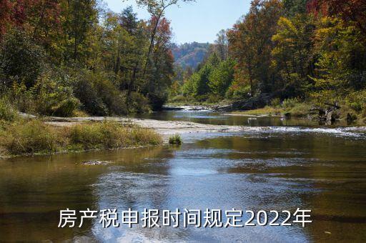  房產(chǎn)稅申報(bào)時(shí)間規(guī)定2022年