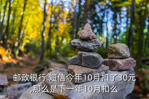 郵政銀行 短信今年10月扣了30元,那么是下一年10月扣么