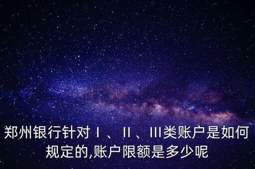 鄭州銀行針對Ⅰ、Ⅱ、Ⅲ類賬戶是如何規(guī)定的,賬戶限額是多少呢