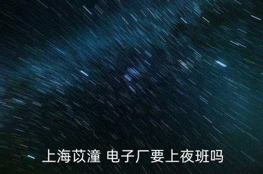  上海苡潼 電子廠要上夜班嗎