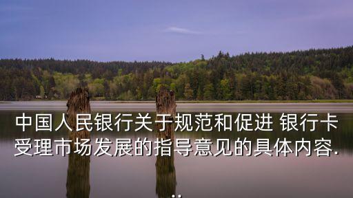中國人民銀行關(guān)于規(guī)范和促進 銀行卡受理市場發(fā)展的指導意見的具體內(nèi)容...
