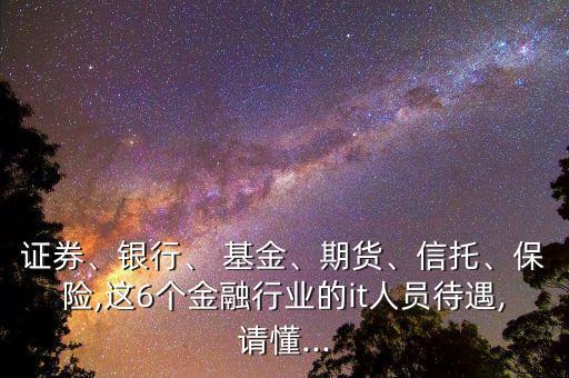 證券、銀行、 基金、期貨、信托、保險(xiǎn),這6個(gè)金融行業(yè)的it人員待遇,請(qǐng)懂...