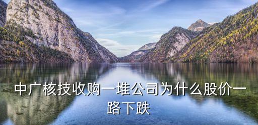  中廣核技收購(gòu)一堆公司為什么股價(jià)一路下跌