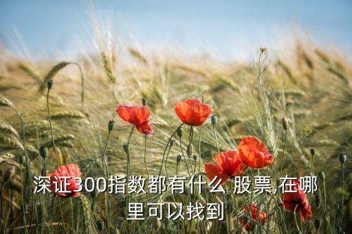 深證300指數(shù)都有什么 股票,在哪里可以找到