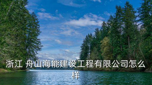 浙江 舟山海能建設工程有限公司怎么樣