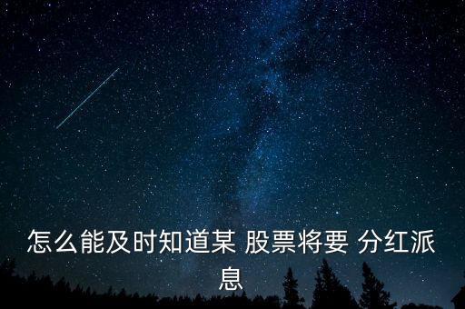 怎么能及時(shí)知道某 股票將要 分紅派息