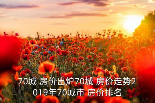 70城 房價出爐70城 房價走勢2019年70城市 房價排名