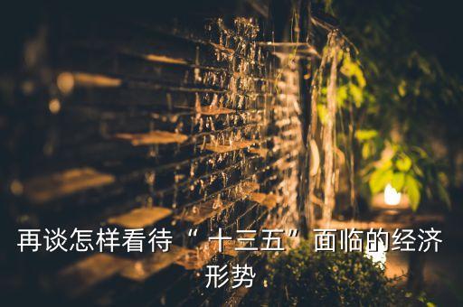 再談怎樣看待“ 十三五”面臨的經(jīng)濟形勢