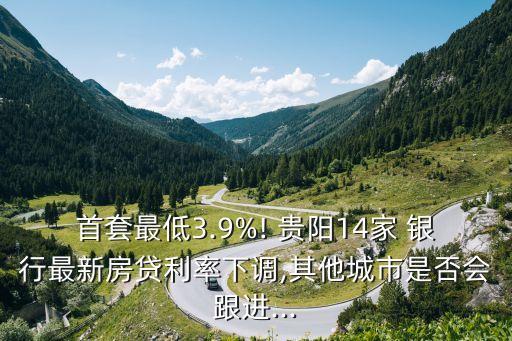 首套最低3.9%! 貴陽14家 銀行最新房貸利率下調,其他城市是否會跟進...