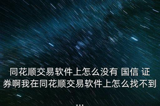 同花順交易軟件上怎么沒有 國信 證券啊我在同花順交易軟件上怎么找不到...