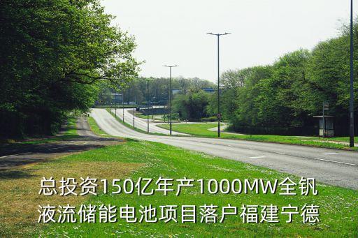 總投資150億年產(chǎn)1000MW全釩液流儲(chǔ)能電池項(xiàng)目落戶福建寧德