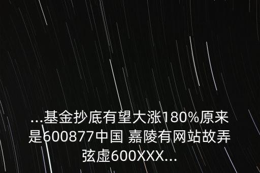 ...基金抄底有望大漲180%原來是600877中國 嘉陵有網(wǎng)站故弄弦虛600XXX...