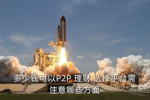 多少錢(qián)可以P2P 理財(cái),選擇平臺(tái)需注意哪些方面