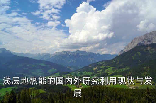 淺層地?zé)崮艿膰鴥?nèi)外研究利用現(xiàn)狀與發(fā)展