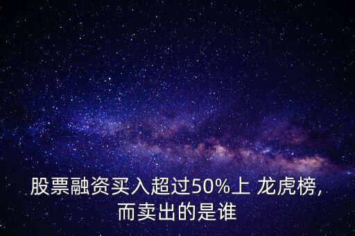 股票融資買入超過50%上 龍虎榜,而賣出的是誰