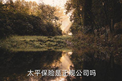  太平保險(xiǎn)是正規(guī)公司嗎