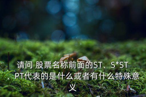 請問 股票名稱前面的ST、S*ST、PT代表的是什么或者有什么特殊意義