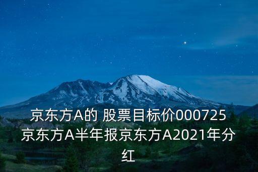 京東方A的 股票目標(biāo)價000725京東方A半年報(bào)京東方A2021年分紅