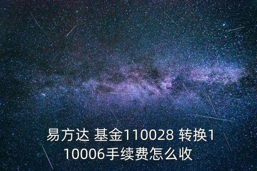  易方達(dá) 基金110028 轉(zhuǎn)換110006手續(xù)費(fèi)怎么收