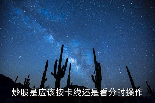 炒股是應(yīng)該按卡線還是看分時操作