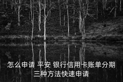 怎么申請 平安 銀行信用卡賬單分期三種方法快速申請