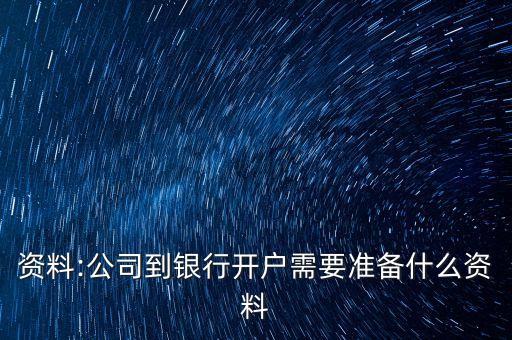 資料:公司到銀行開戶需要準(zhǔn)備什么資料