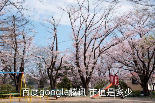 百度google騰訊 市值是多少